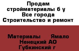 Продам стройматериалы б/у - Все города Строительство и ремонт » Материалы   . Ямало-Ненецкий АО,Губкинский г.